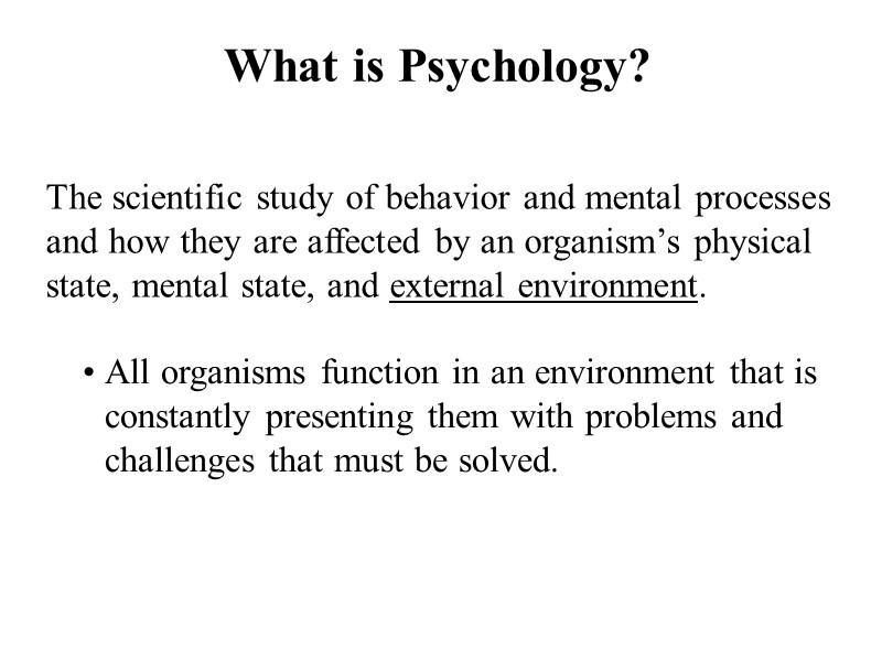 What is Psychology? The scientific study of behavior and mental processes and how they
